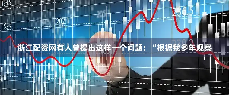 浙江配资网有人曾提出这样一个问题：“根据我多年观察