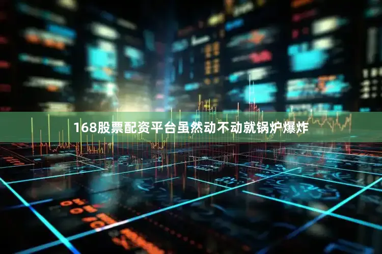 168股票配资平台虽然动不动就锅炉爆炸