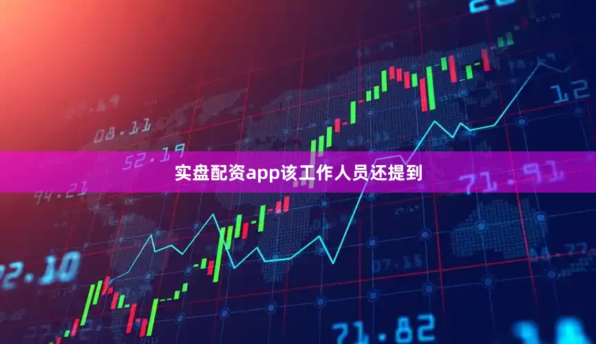 实盘配资app　　该工作人员还提到