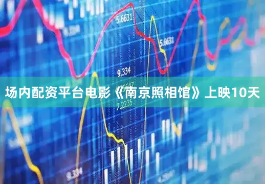 场内配资平台电影《南京照相馆》上映10天