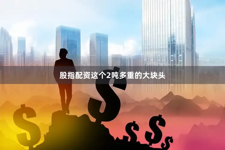 股指配资这个2吨多重的大块头