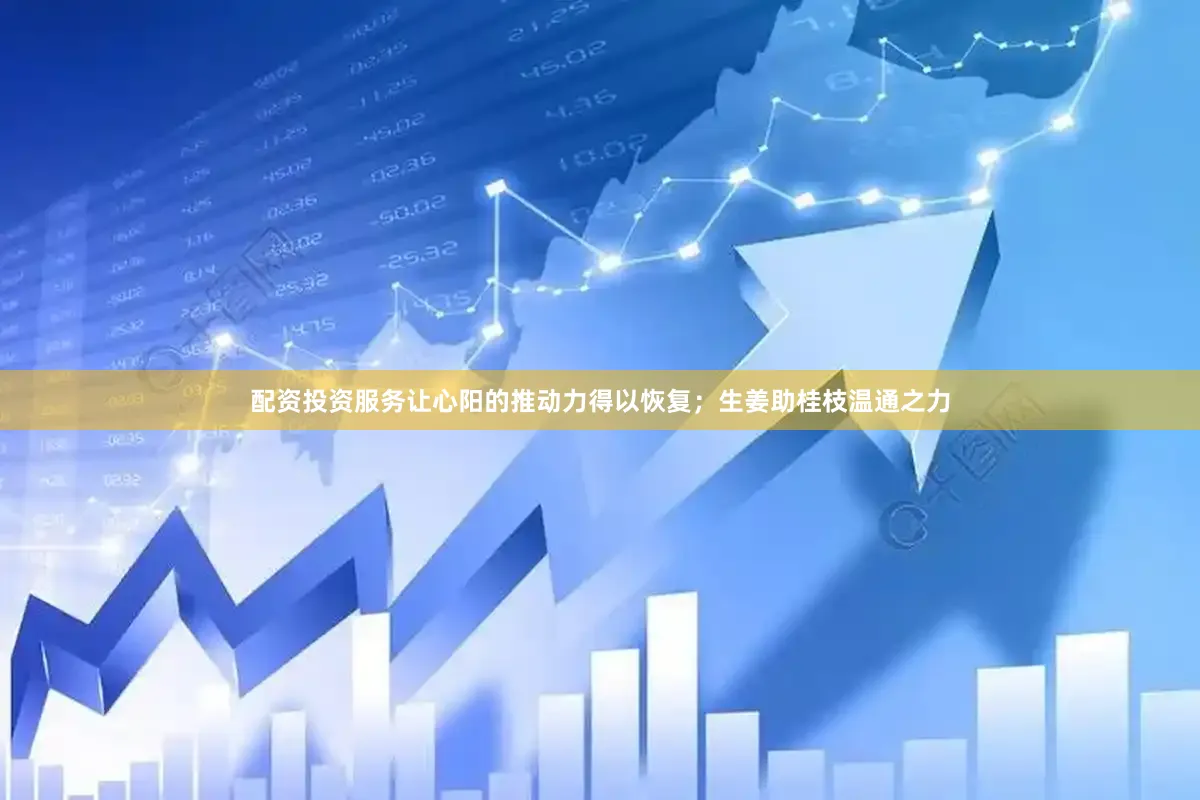 配资投资服务让心阳的推动力得以恢复；生姜助桂枝温通之力