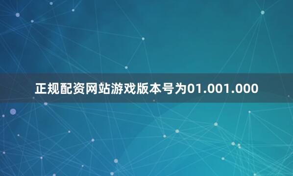 正规配资网站游戏版本号为01.001.000