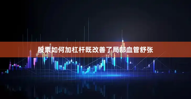 股票如何加杠杆既改善了局部血管舒张
