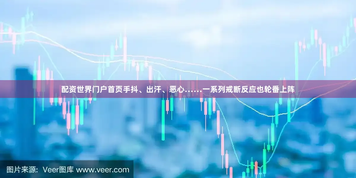 配资世界门户首页手抖、出汗、恶心……一系列戒断反应也轮番上阵