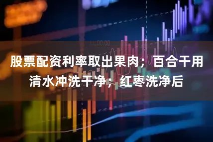 股票配资利率取出果肉；百合干用清水冲洗干净；红枣洗净后