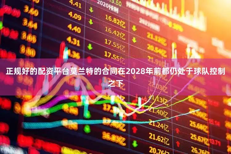 正规好的配资平台莫兰特的合同在2028年前都仍处于球队控制之下