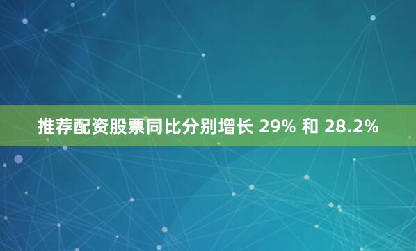 推荐配资股票同比分别增长 29% 和 28.2%