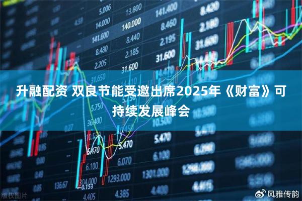 升融配资 双良节能受邀出席2025年《财富》可持续发展峰会