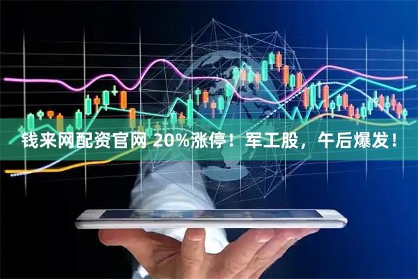 钱来网配资官网 20%涨停!军工股,午后爆发!