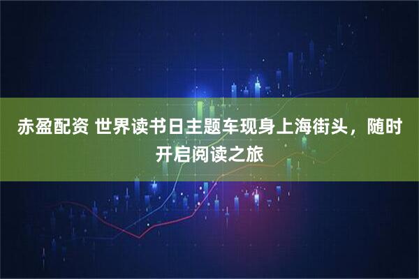 赤盈配资 世界读书日主题车现身上海街头，随时开启阅读之旅