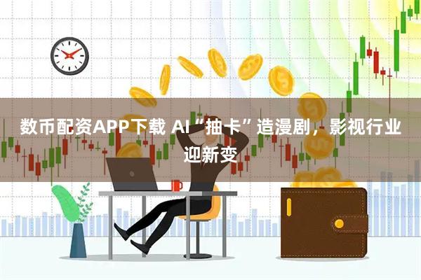 数币配资APP下载 AI“抽卡”造漫剧，影视行业迎新变