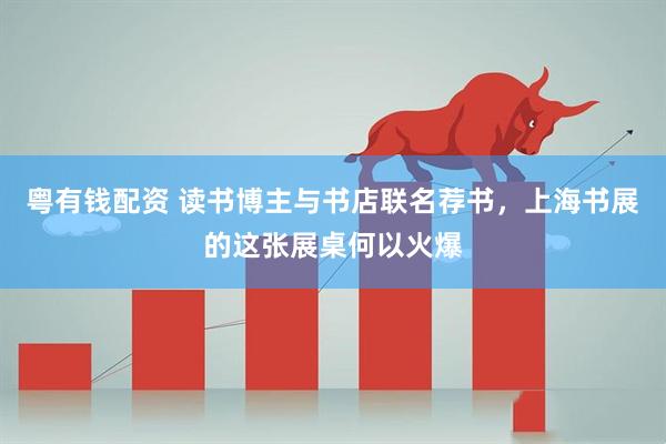 粤有钱配资 读书博主与书店联名荐书，上海书展的这张展桌何以火爆