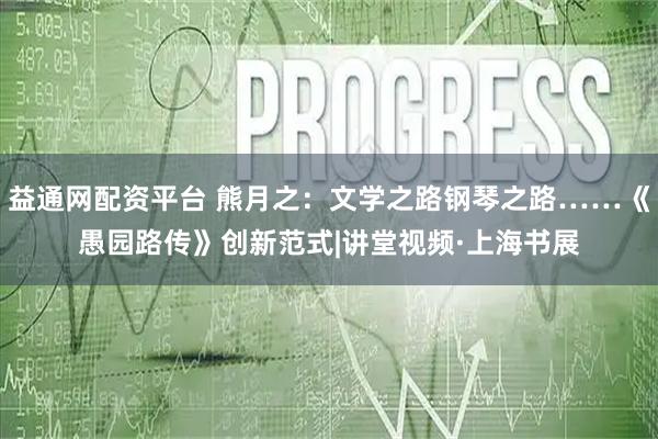益通网配资平台 熊月之：文学之路钢琴之路……《愚园路传》创新范式|讲堂视频·上海书展