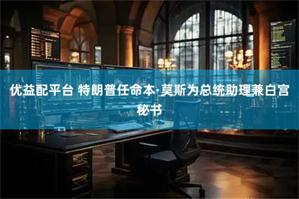 优益配平台 特朗普任命本·莫斯为总统助理兼白宫秘书