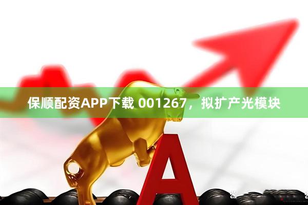 保顺配资APP下载 001267，拟扩产光模块